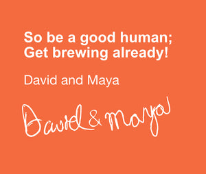 So be a good human; Get brewing already! David and Maya